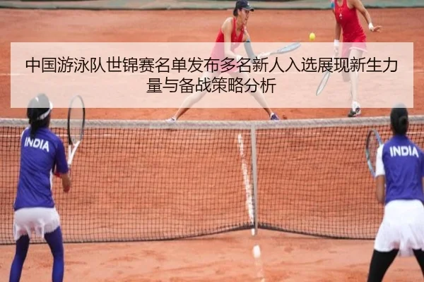 中国游泳队世锦赛名单发布多名新人入选展现新生力量与备战策略分析